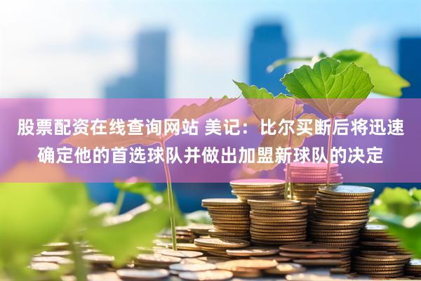 股票配资在线查询网站 美记：比尔买断后将迅速确定他的首选球队并做出加盟新球队的决定