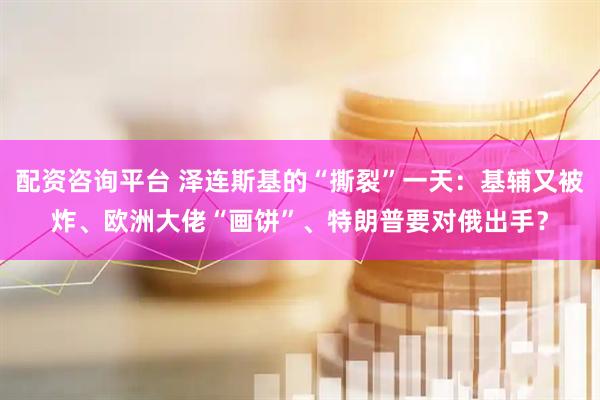 配资咨询平台 泽连斯基的“撕裂”一天：基辅又被炸、欧洲大佬“画饼”、特朗普要对俄出手？