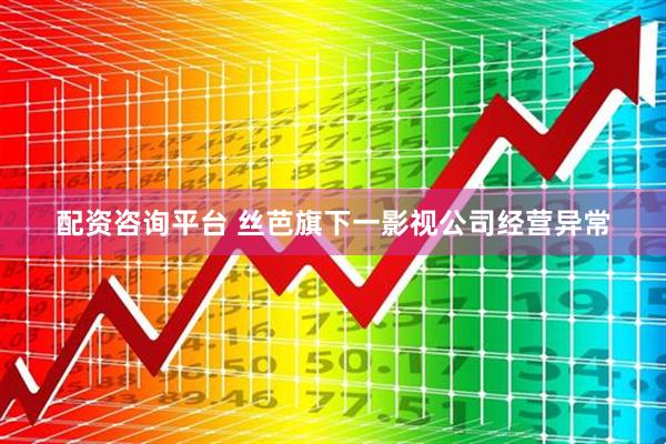 配资咨询平台 丝芭旗下一影视公司经营异常