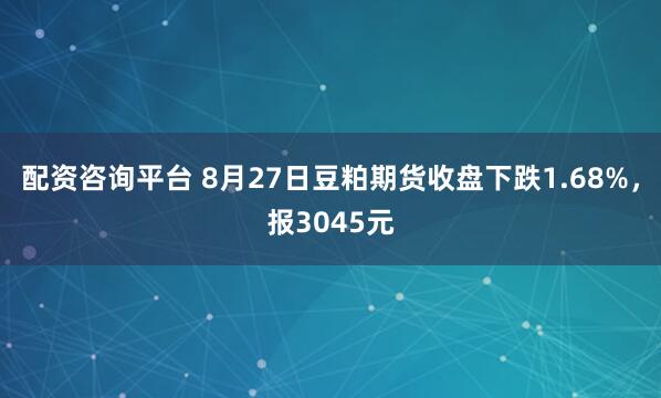 配资咨询平台 8月27日豆粕期货收盘下跌1.68%，报3045元