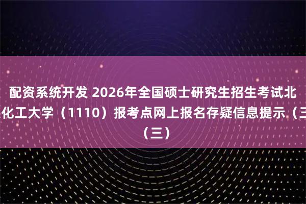 配资系统开发 2026年全国硕士研究生招生考试北京化工大学（1110）报考点网上报名存疑信息提示（三）