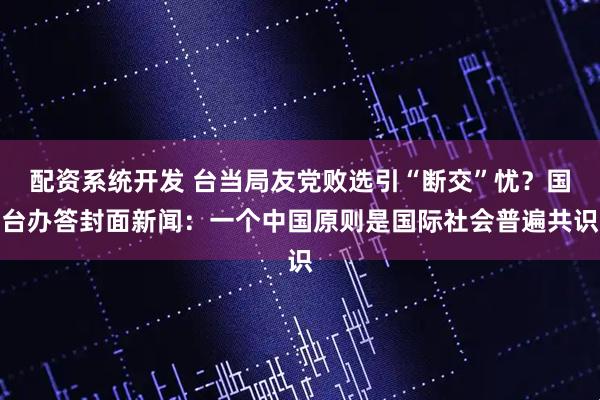 配资系统开发 台当局友党败选引“断交”忧？国台办答封面新闻：一个中国原则是国际社会普遍共识