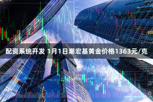 配资系统开发 1月1日潮宏基黄金价格1363元/克