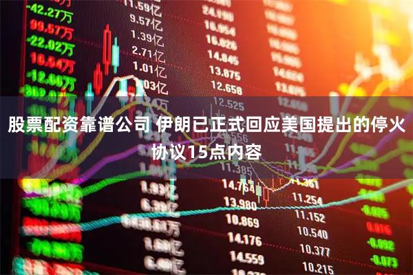 股票配资靠谱公司 伊朗已正式回应美国提出的停火协议15点内容