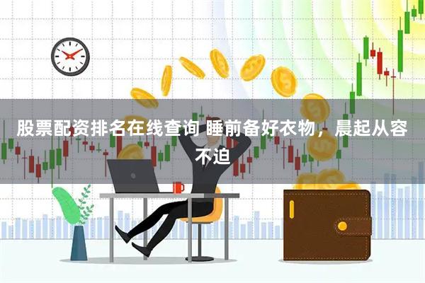 股票配资排名在线查询 睡前备好衣物，晨起从容不迫